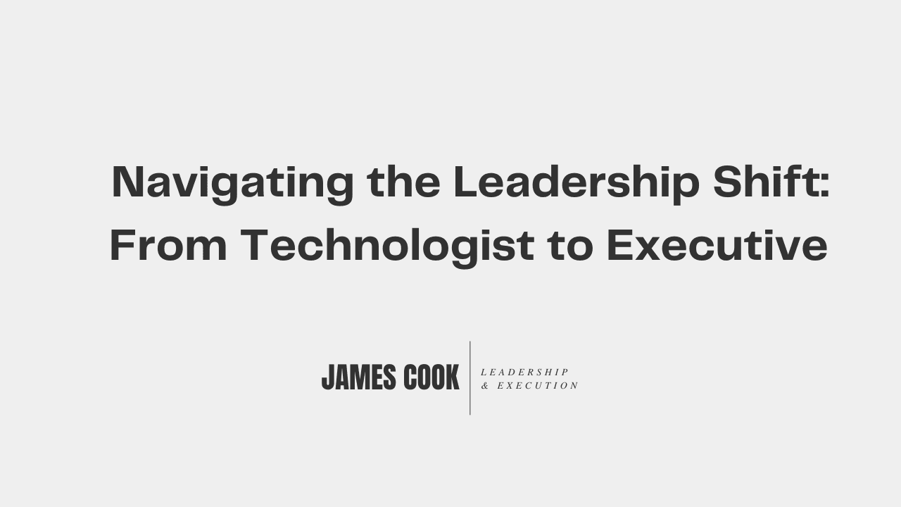 Navigating the Leadership Shift: From Technologist to Executive